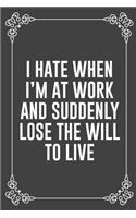 I Hate When I'm at Work and Suddenly Lose the Will to Live: Funny Blank Lined Ofiice Journals For Friend or Coworkers