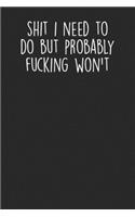 Shit I Need To Do But Probably Fucking Won't: Blank Lined Notebook Journal - Sarcastic Saying