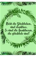 Nicht die glücklichen sind dankbar Es sind die Dankbaren die glücklich sind: Dankbarkeits-Tagebuch im DIN-A5 Format mit 120 linierten Seiten für mehr Achtsamkeit Notiere, wofür du an diesem Tag dankbar bist