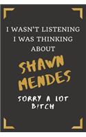 I Wasn't Listening I Was Thinking About Shawn Mendes - Sorry A Lot B!tch: A College Ruled Notebook for People Who Love Shawn Mendes - A Great Gift for Shawn Fans (6 x 9 - 120 Pages)