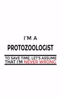 I'm A Protozoologist To Save Time, Let's Assume That I'm Never Wrong: New Protozoologist Notebook, Protozoo Worker Journal Gift, Diary, Doodle Gift or Notebook - 6 x 9 Compact Size, 109 Blank Lined Pages
