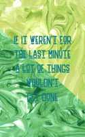 If It Weren't For The Last Minute A Lot Of Things Wouldn't Get Done