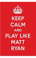 Keep Calm and Play Like Matt Ryan: Matt Ryan Designer Notebook