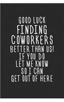 Good Luck Finding Coworkers Better Than Us! If You Do Let Me Know So I Can Get Out of Here: Blank Lined Journal to Write in Coworker Notebook V1