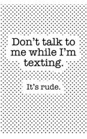 Don't Talk to Me While I'm Texting It's Rude: A Matte 6x9 Inch Softcover Notebook Journal with 120 Blank Lined Pages and a Funny Sarcastic Cover Slogan