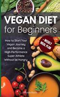 Vegan Diet for Beginners: How to Start Your Vegan Journey and Become a High-Performance Super-Athlete Without be Hungry: How to Start Your Vegan Journey and Become a High Per