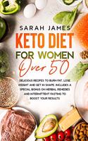 Keto Diet For Women Over 50: Delicious Recipes to Burn Fat, Lose Weight and get in shape. Includes a special bonus on herbal remedies and intermittent fasting to boost your resu