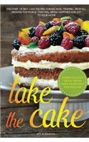 Take the Cake: Discover 139 Best Cake Recipes, Cheesecakes, Tiramisu, from All Around the World That Will Bring Happiness and Joy to Your Home.