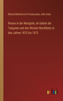 Reisen in der Mongolei, im Gebiet der Tanguten und den Wüsten Nordtibets in den Jahren 1870 bis 1873