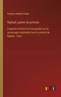 Raphaël, peintre de portraits: Fragments d'histoire et d'iconographie sur les personnages représentés dans les portraits de Raphael - Tome 1