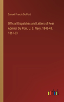 Official Dispatches and Letters of Rear Admiral Du Pont, U. S. Navy. 1846-48. 1861-63