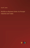 Norfolk as a Business Centre. Its Principal Industries and Trades