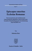 Episcopus Emeritus Ecclesiae Romanae: Eine Kanonistische Und Rechtshistorische Untersuchung Des Papstlichen Amtsverzichts Unter Besonderer Berucksichtigung Der Verzichtsleistung Papst Be