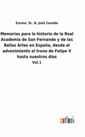 Memorias para la historia de la Real Academia de San Fernando y de las Bellas Artes en España, desde el advenimiento al trono de Felipe V hasta nuestros días