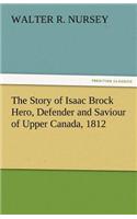 The Story of Isaac Brock Hero, Defender and Saviour of Upper Canada, 1812