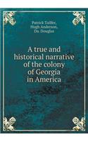 A True and Historical Narrative of the Colony of Georgia in America