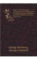 Report of the Committee on inquiry into the Departments of health, charities and Bellevue and allied hospitals in the city of New York