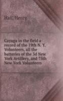 Cayuga in the field a record of the 19th N. Y. Volunteers, all the batteries of the 3d New York Artillery, and 75th New York Volunteers