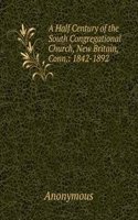 Half Century of the South Congregational Church, New Britain, Conn.: 1842-1892