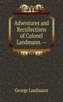 Adventures and Recollections of Colonel Landmann. --