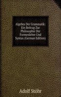 Algebra Der Grammatik: Ein Beitrag Zur Philosophie Der Formenlehre Und Syntax (German Edition)