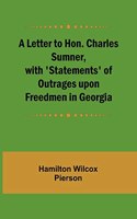 Letter to Hon. Charles Sumner, with 'Statements' of Outrages upon Freedmen in Georgia