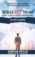 What Not To Do To Be A Successful Entrepreneur : My Lifes Learning