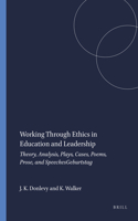 Working Through Ethics in Education and Leadership: Theory, Analysis, Plays, Cases, Poems, Prose, and Speeches