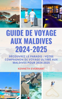 Guide de Voyage Aux Maldives 2024-2025: Découvrez le paradis: votre compagnon de voyage ultime aux Maldives pour 2024