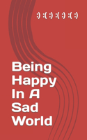 Being Happy In A Sad World