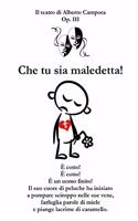 Che tu sia maledetta!: È cotto! È cotto! È un uomo finito! Il suo cuore di peluche ha iniziato a pompare sciroppo nelle sue vene, farfuglia parole di miele e piange lacrim(Il Teatro Di Alberto Campora)