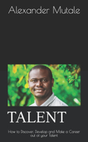 Talent: How to Discover, Develop and Make a Career out of your Talent