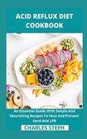 Acid Reflux Diet Cookbook: An Essential Guide With Simple And Nourishing Recipes To Heal And Prevent Gerd And LPR