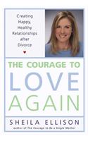 The Courage to Love Again: Creating Happy, Healthy Relationships After Divorce