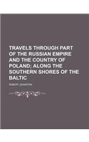 Travels Through Part of the Russian Empire and the Country of Poland; Along the Southern Shores of the Baltic