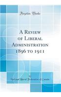 A Review of Liberal Administration 1896 to 1911 (Classic Reprint)
