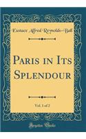 Paris in Its Splendour, Vol. 1 of 2 (Classic Reprint)