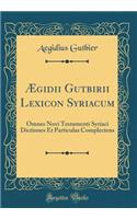 ï¿½gidii Gutbirii Lexicon Syriacum: Omnes Novi Testamenti Syriaci Dictiones Et Particulas Complectens (Classic Reprint)