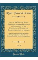 Life of Sir William Rowan Hamilton, Andrews Professor of Astronomy in the University of Dublin, and Royal Astronomer of Ireland, Vol. 3: Including Selections from His Poems, Correspondence, and Miscellaneous Writings from His Poems, Correspondence: Including Selections from His Poems, Correspondence, and Miscellaneous Writings from His Poems, Correspondence