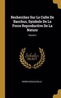 Recherches Sur Le Culte De Bacchus, Symbole De La Force Reproductive De La Nature; Volume 3