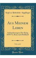 Aus Meinem Leben, Vol. 4 of 4: Aufzeichnungen; Der Krieg 1870/71, Reise Nach RuÃ?land (Classic Reprint): Aufzeichnungen; Der Krieg 1870/71, Reise Nach RuÃ?land (Classic Reprint)