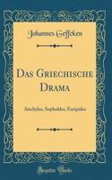 Das Griechische Drama: Aischylos, Sophokles, Euripides (Classic Reprint)
