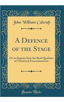A Defence of the Stage: Or an Inquiry Into the Real Qualities of Theatrical Entertainments (Classic Reprint)