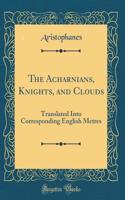 The Acharnians, Knights, and Clouds: Translated Into Corresponding English Metres (Classic Reprint)