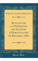 Bulletin de la FÃ©dÃ©ration Des SociÃ©tÃ©s d'Horticulture de Belgique, 1863 (Classic Reprint)