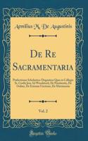 De Re Sacramentaria, Vol. 2: Prælectiones Scholastico-Dognaticæ Quas in Collegio Ss. Cordis Jesu Ad Woodstock; De P?nitentia, De Ordine, De Extrema Unctione, De Matrimonio (Classic Reprint)