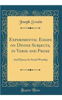 Experimental Essays on Divine Subjects, in Verse and Prose: And Hymns for Social Worship (Classic Reprint)
