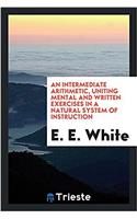 Intermediate Arithmetic, Uniting Mental and Written Exercises in a Natural System of Instruction