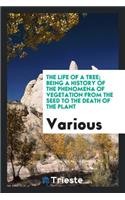 The Life of a Tree; Being a History of the Phenomena of Vegetation from the Seed to the Death of the Plant