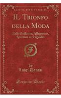 Il Trionfo Della Moda: Ballo Brillante, Allegorico, Sportivo in 5 Quadri (Classic Reprint)